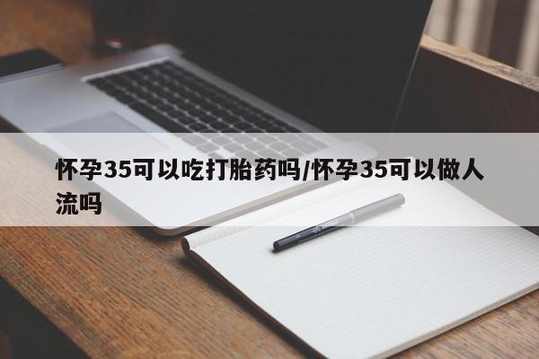 打胎药购买微信保密发货1-2天直邮到家怀孕35可以吃打胎药吗/怀孕35可以做人流吗