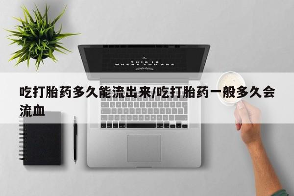 打胎药购买微信保密发货1-2天直邮到家吃打胎药多久能流出来/吃打胎药一般多久会流血