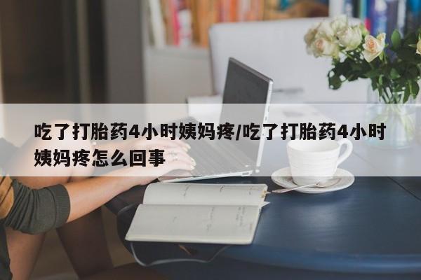 打胎药购买微信保密发货1-2天直邮到家吃了打胎药4小时姨妈疼/吃了打胎药4小时姨妈疼怎么回事
