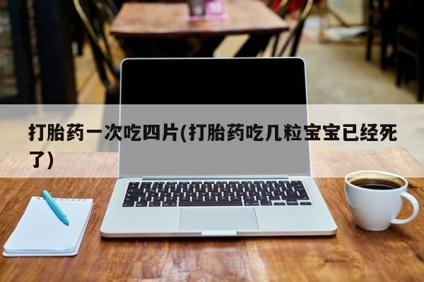打胎药购买微信保密发货1-2天直邮到家打胎药一次吃四片(打胎药吃几粒宝宝已经死了)