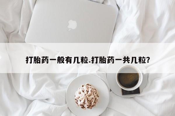 打胎药购买微信保密发货1-2天直邮到家打胎药一般有几粒.打胎药一共几粒？