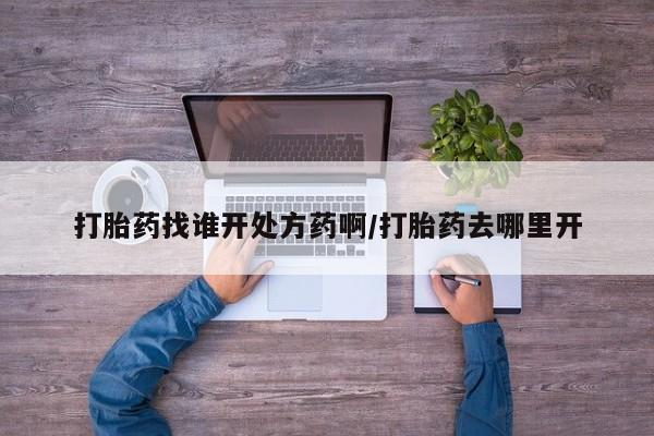 打胎药购买微信保密发货1-2天直邮到家打胎药找谁开处方药啊/打胎药去哪里开