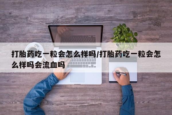 打胎药购买微信保密发货1-2天直邮到家打胎药吃一粒会怎么样吗/打胎药吃一粒会怎么样吗会流血吗