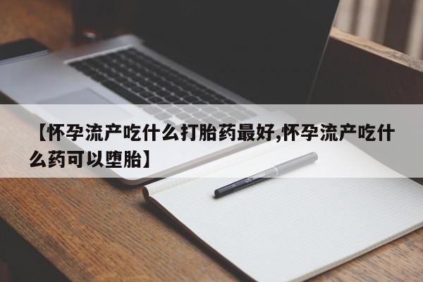 打胎药购买微信保密发货1-2天直邮到家【怀孕流产吃什么打胎药最好,怀孕流产吃什么药可以堕胎】