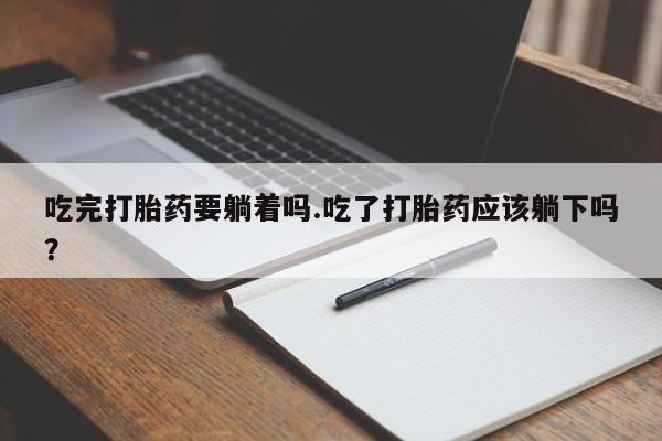 打胎药购买微信保密发货1-2天直邮到家吃完打胎药要躺着吗.吃了打胎药应该躺下吗？