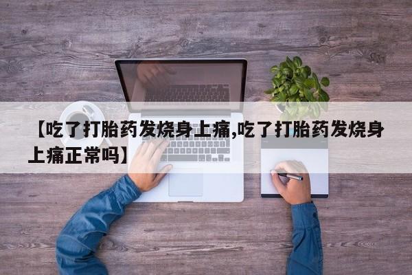 打胎药购买微信保密发货1-2天直邮到家【吃了打胎药发烧身上痛,吃了打胎药发烧身上痛正常吗】