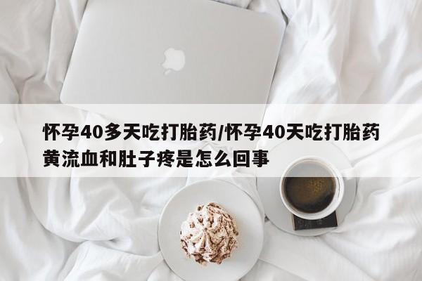 打胎药购买微信保密发货1-2天直邮到家怀孕40多天吃打胎药/怀孕40天吃打胎药黄流血和肚子疼是怎么回事