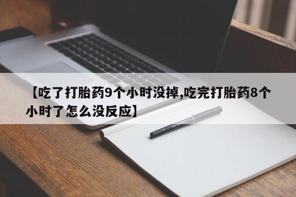 打胎药购买微信保密发货1-2天直邮到家【吃了打胎药9个小时没掉,吃完打胎药8个小时了怎么没反应】