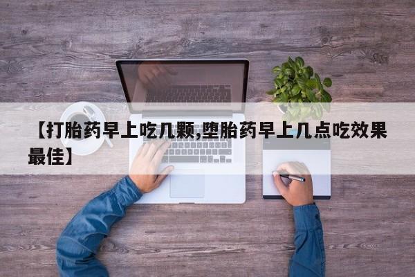 打胎药购买微信保密发货1-2天直邮到家【打胎药早上吃几颗,堕胎药早上几点吃效果最佳】