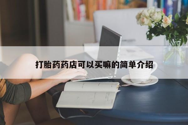打胎药购买微信保密发货1-2天直邮到家打胎药药店可以买嘛的简单介绍
