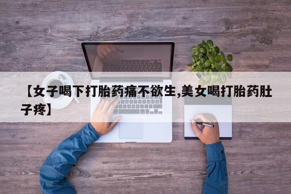 打胎药购买微信保密发货1-2天直邮到家【女子喝下打胎药痛不欲生,美女喝打胎药肚子疼】