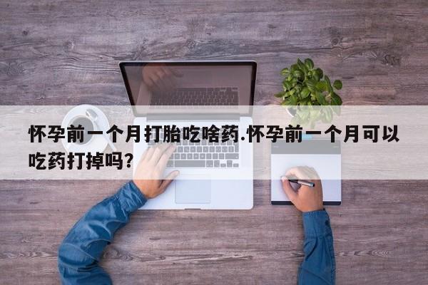打胎药购买微信保密发货1-2天直邮到家怀孕前一个月打胎吃啥药.怀孕前一个月可以吃药打掉吗？