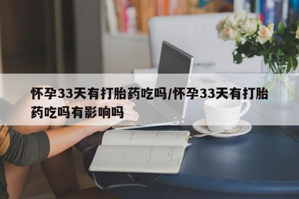 打胎药购买微信保密发货1-2天直邮到家怀孕33天有打胎药吃吗/怀孕33天有打胎药吃吗有影响吗