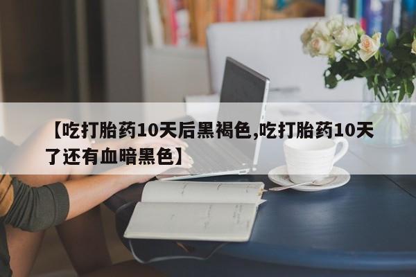 打胎药购买微信保密发货1-2天直邮到家【吃打胎药10天后黑褐色,吃打胎药10天了还有血暗黑色】