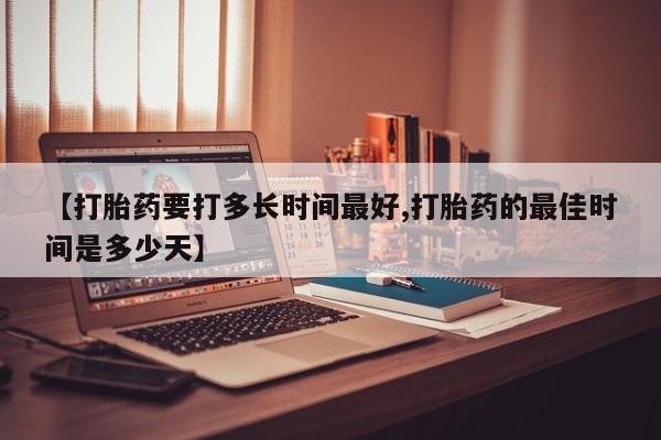 打胎药购买微信保密发货1-2天直邮到家【打胎药要打多长时间最好,打胎药的最佳时间是多少天】