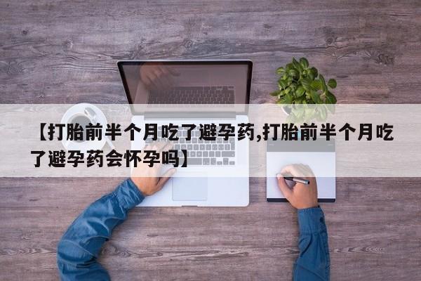 打胎药购买微信保密发货1-2天直邮到家【打胎前半个月吃了避孕药,打胎前半个月吃了避孕药会怀孕吗】