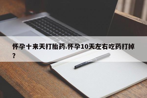 打胎药购买微信保密发货1-2天直邮到家怀孕十来天打胎药.怀孕10天左右吃药打掉？