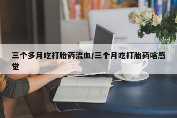 打胎药购买微信保密发货1-2天直邮到家三个多月吃打胎药流血/三个月吃打胎药啥感觉