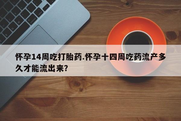 打胎药购买微信保密发货1-2天直邮到家怀孕14周吃打胎药.怀孕十四周吃药流产多久才能流出来？