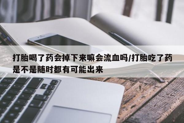 打胎药购买微信保密发货1-2天直邮到家打胎喝了药会掉下来嘛会流血吗/打胎吃了药是不是随时都有可能出来