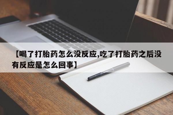 打胎药购买微信保密发货1-2天直邮到家【喝了打胎药怎么没反应,吃了打胎药之后没有反应是怎么回事】
